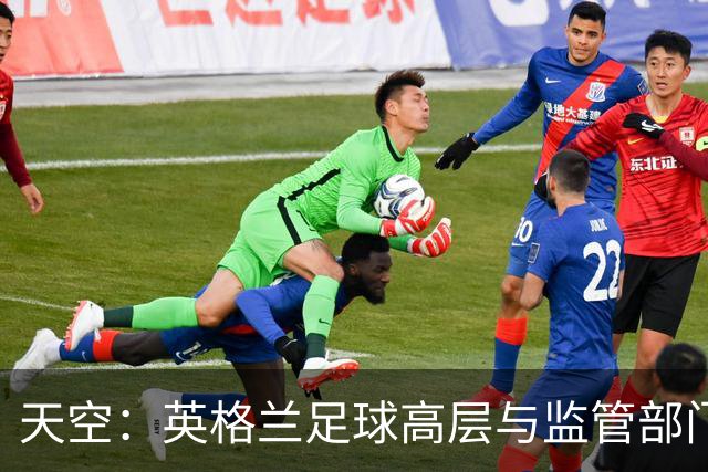 天空：英格兰足球高层与监管部门会谈，力图敲定足球新政协议